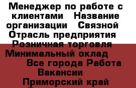 Менеджер по работе с клиентами › Название организации ­ Связной › Отрасль предприятия ­ Розничная торговля › Минимальный оклад ­ 26 000 - Все города Работа » Вакансии   . Приморский край,Владивосток г.